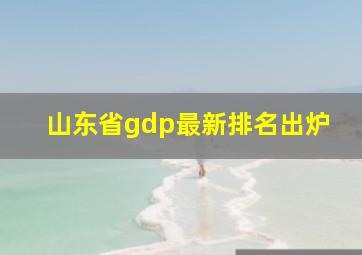 山东省gdp最新排名出炉