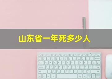 山东省一年死多少人