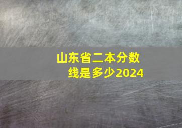 山东省二本分数线是多少2024