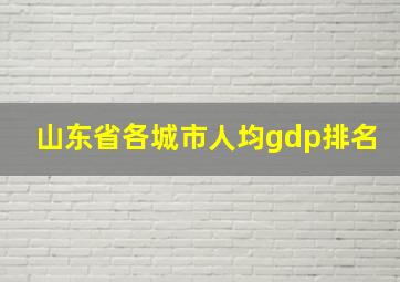 山东省各城市人均gdp排名