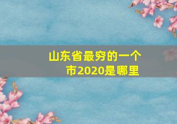 山东省最穷的一个市2020是哪里