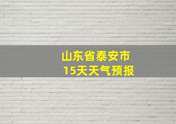 山东省泰安市15天天气预报