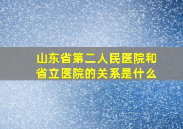 山东省第二人民医院和省立医院的关系是什么