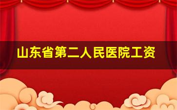 山东省第二人民医院工资