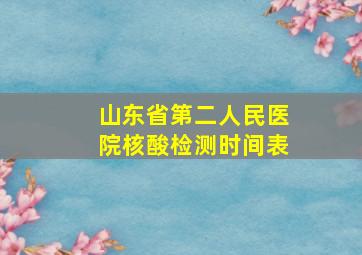 山东省第二人民医院核酸检测时间表