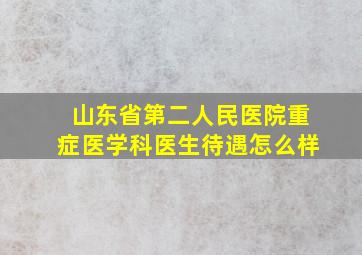 山东省第二人民医院重症医学科医生待遇怎么样