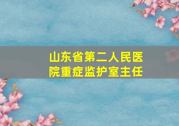 山东省第二人民医院重症监护室主任