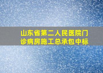 山东省第二人民医院门诊病房施工总承包中标