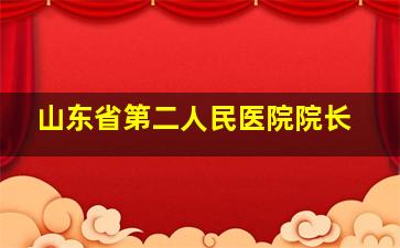 山东省第二人民医院院长