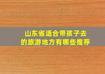 山东省适合带孩子去的旅游地方有哪些推荐