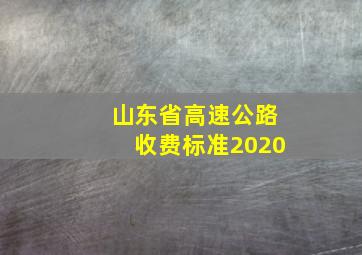 山东省高速公路收费标准2020