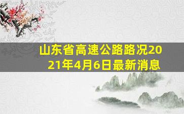 山东省高速公路路况2021年4月6日最新消息