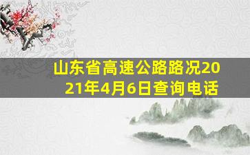 山东省高速公路路况2021年4月6日查询电话