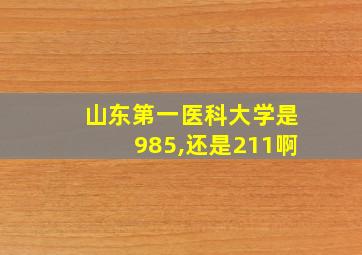 山东第一医科大学是985,还是211啊