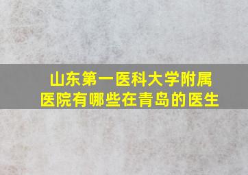 山东第一医科大学附属医院有哪些在青岛的医生