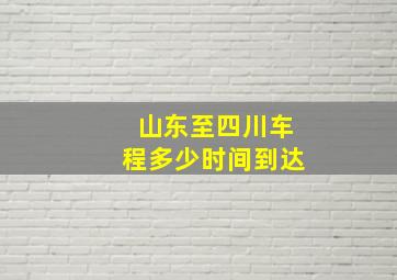 山东至四川车程多少时间到达