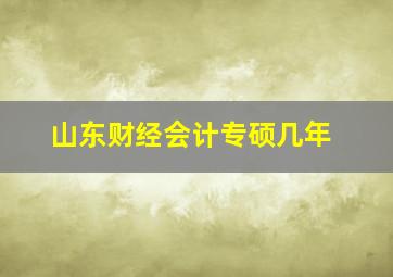 山东财经会计专硕几年