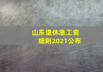 山东退休涨工资细则2021公布