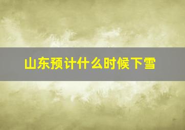 山东预计什么时候下雪