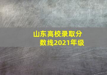 山东高校录取分数线2021年级