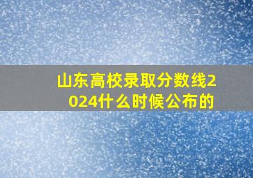 山东高校录取分数线2024什么时候公布的