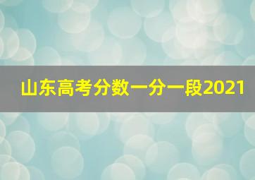 山东高考分数一分一段2021