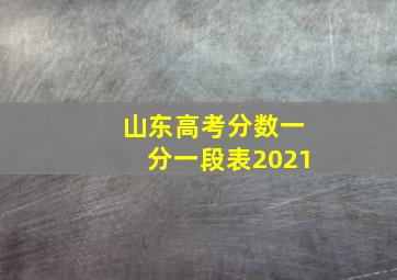 山东高考分数一分一段表2021