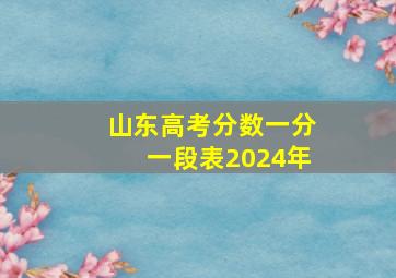 山东高考分数一分一段表2024年