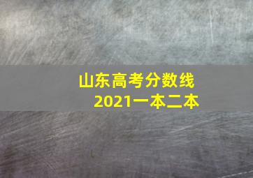 山东高考分数线2021一本二本