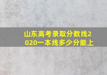 山东高考录取分数线2020一本线多少分能上