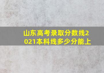 山东高考录取分数线2021本科线多少分能上