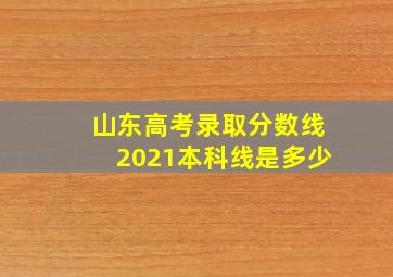 山东高考录取分数线2021本科线是多少