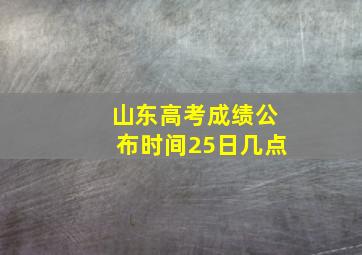 山东高考成绩公布时间25日几点