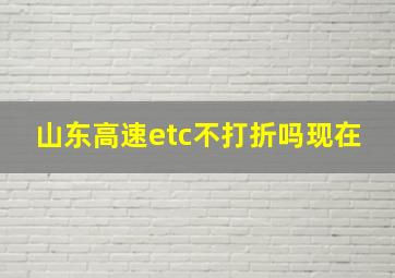 山东高速etc不打折吗现在