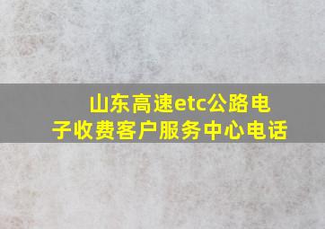 山东高速etc公路电子收费客户服务中心电话