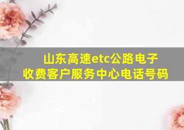 山东高速etc公路电子收费客户服务中心电话号码