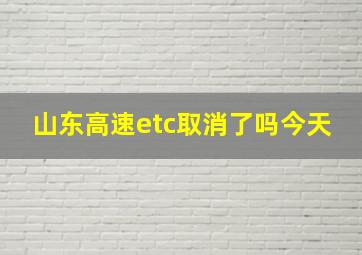 山东高速etc取消了吗今天