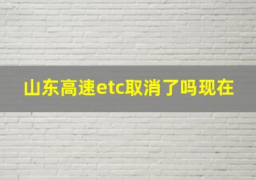 山东高速etc取消了吗现在