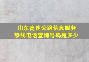 山东高速公路信息服务热线电话查询号码是多少