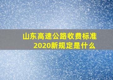 山东高速公路收费标准2020新规定是什么