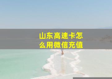 山东高速卡怎么用微信充值