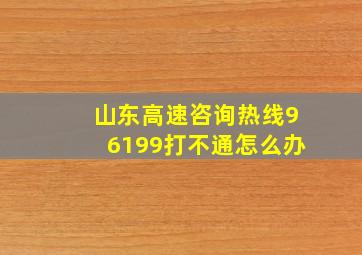 山东高速咨询热线96199打不通怎么办