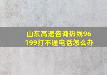 山东高速咨询热线96199打不通电话怎么办