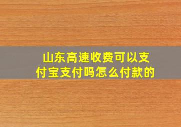 山东高速收费可以支付宝支付吗怎么付款的