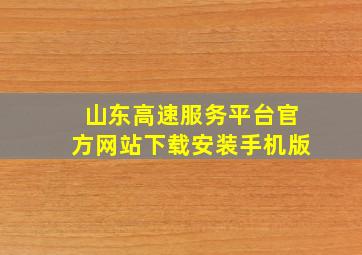 山东高速服务平台官方网站下载安装手机版