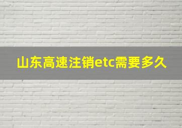 山东高速注销etc需要多久