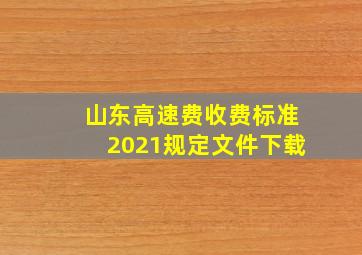 山东高速费收费标准2021规定文件下载