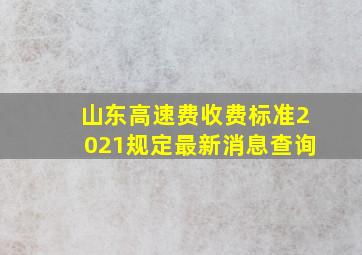 山东高速费收费标准2021规定最新消息查询