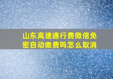 山东高速通行费微信免密自动缴费吗怎么取消