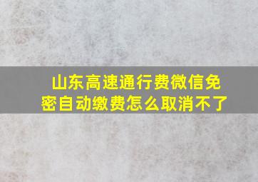 山东高速通行费微信免密自动缴费怎么取消不了